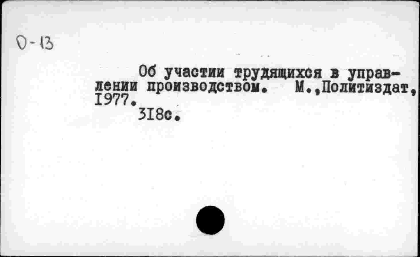 ﻿Об участии трудящихся в управлении производством. М.,Политиздат
*318с.